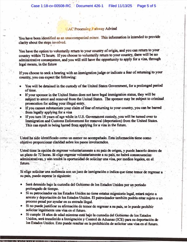 Document in both English and Spanish. The English section (top) reads: You have been identified as an unaccompanied minor. This information is intended to provide clarity about the steps involved. You have the option to voluntarily return to your country of origin, and you can return to your country within 72 hours. If you choose to voluntarily return to your country, there will be no administrative consequence, and you will still have the opportunity to apply for a visa, through legal means in the future. If you choose to seek a hearing with an immigration judge or indicate a fear of returning to your country, you can expect the following:

-You will be detained in the custody of the United States Government, for a prolonged period of time.
-If your sponsor in the United States does not have legal immigration status, they will be subject to arrest and removal from the United States. The sponsor may be subject to criminal prosecution for aiding your illegal entry.
-If you cannot substantiate your claim of fear of returning to your country, you can be barred from legally applying for a visa.
-If you turn 18 years of age while in U.S. Government custody, you will be turned over to Immigration and Customs Enforcement for removal (deportation) from the United States. This can result in being barred from applying for a visa in the future.