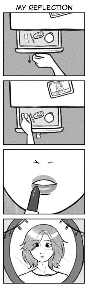 A four panel comic titled "My Reflection". Panel 1 shows a hand opening the drawer to a vanity. The drawer has lipstick, mascara, an eyeshadow palette, and a compact mirror. In Panel 2, the hand reaches for the lipstick. The vanity desk is more visible, revealing an internet tablet playing a youtube makeup tutorial for beginners. Panel 3 is a closeup on the bottom of the protagonist's face as she applies lipstick. Panel 4 finally reveals the protagonist as she looks at herself in the vanity mirror. She's boyish in appearance with a soft face. She has tears in her eyes as she looks at herself in awe.