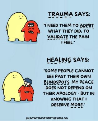 TRAUMA SAYS:
"I NEED THEM TO ADMIT WHAT THEY DID, TO VALIDATE THE PAIN I FEEL."
HEALING SAYS:
"SOME PEOPLE CANNOT
SEE PAST THEIR OWN BLINDSPOTS. MY PEACE DOES NOT DEPEND ON THEIR APOLOGY - BUT IN KNOWING THAT I DESERVE MORE."
@KAYATOASTFORTHESOUL.SG