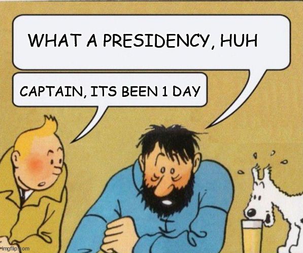 Captain its Wednesday image macro. 

"What a presidency, huh"

"Captain, its been 1 day"