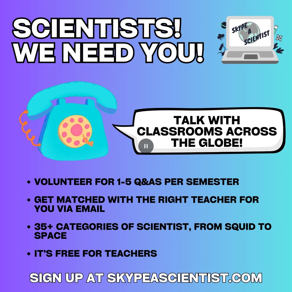 a graphic that says Scientists we need you, then an old school rotary phone that has a speech bubble saying "talk with classrooms across the globe" and a bulleted list Volunteer for 1-5 Q&As per semester

Get matched with the right teacher for you via email

35+ categories of scientist, from squid to space

It’s free for teachers" and then "sign up at skypeascientist.com"