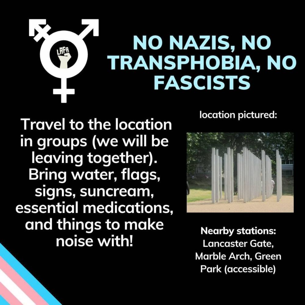 No Nazis, no transphobia, no fascists. Travel to the location in groups (we will be leaving together).
Bring water, flags, signs, essential medications, suncream, and things to make noise with!