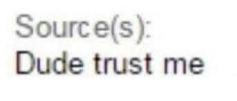 Screenshot of a meme saying:
Line 1 "Source(s):"
Line 2 "Dude trust me"