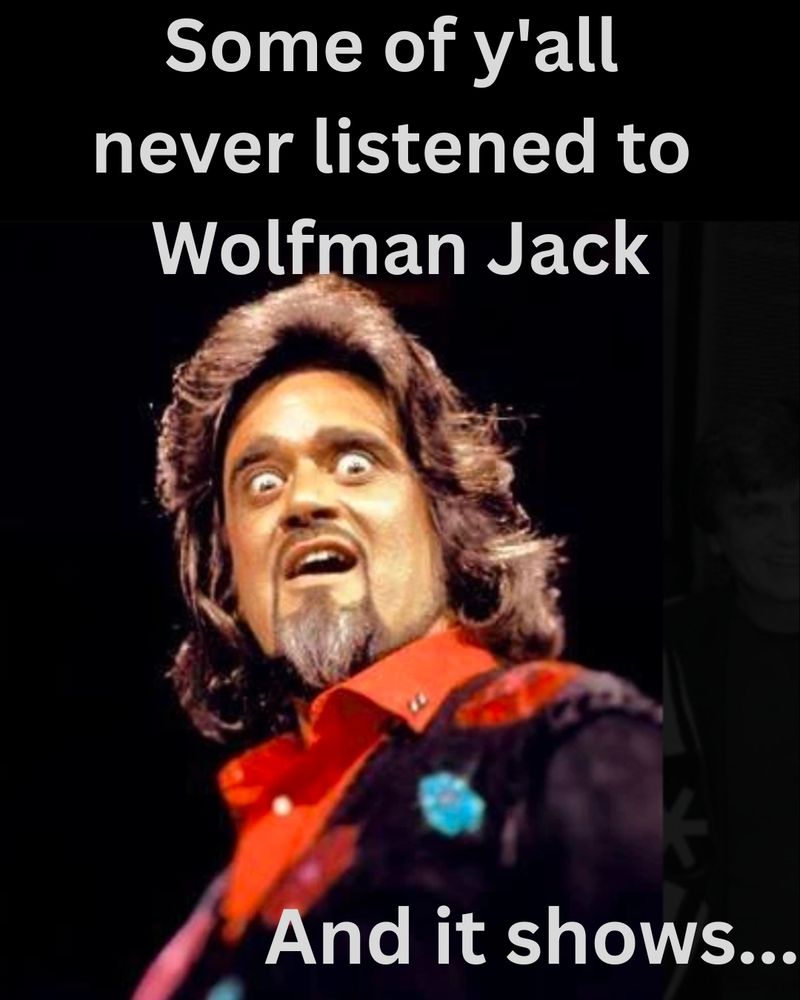 Picture of Wolfman Jack and the words "Some of y'all never listened to Wolfman Jack and it shows..."