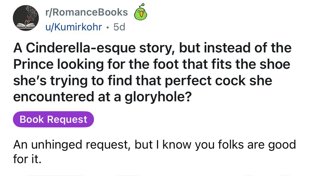 A Cinderella-esque story, but instead of the Prince looking for the foot that fits the shoe she’s trying to find that perfect cock she encountered at a gloryhole?

An unhinged request, but I know you folks are good for it. 
