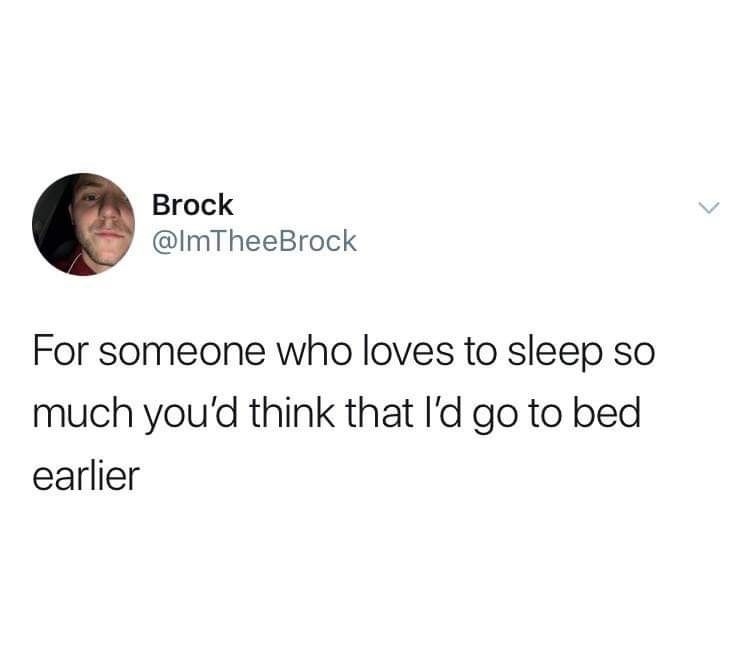 tweet from user @ImTheeBrock

For someone who loves to sleep so much you'd think that I'd go to bed earlier