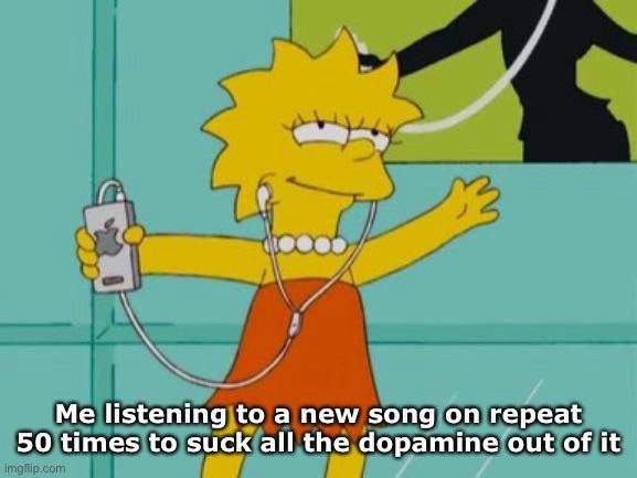 lisa simpson listening to ipod with wired headphones

“Me listening to a new song on repeat 50 times to suck all the dopamine out of it”