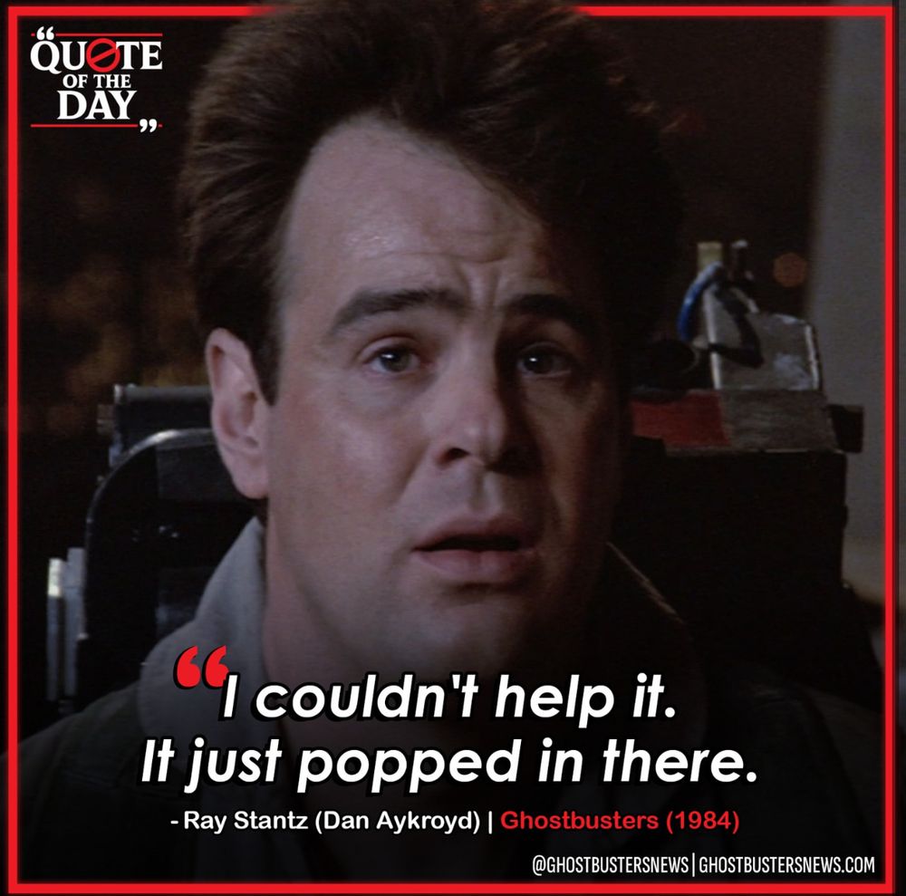 Ray Stantz (Dan Aykroyd) saying “I couldn’t help it. It just popped in there.”