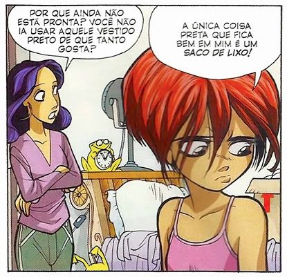 Um quadrinho com uma adolescente ruiva de olhos castanhos de cara emburrada e uma mulher mais velha de cabelos roxos, brincos de argola e braços cruzados — as duas dentro de um quarto. A mulher diz: "Por que ainda não está pronta? Você não ia usar aquele vestido preto de que tanto gosta?". A menina responde: "A única coisa preta que fica bem em mim é um saco de lixo!"