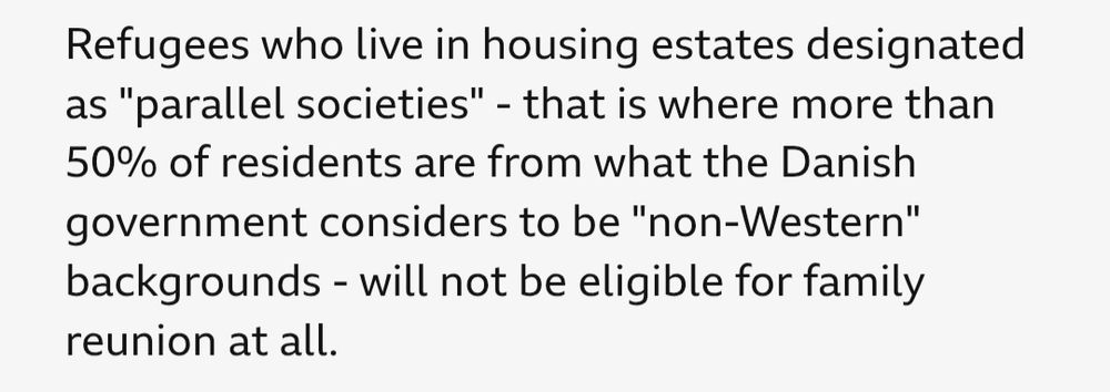 Refugees who live in housing estates designated as "parallel societies" - that is where more than 50% of residents are from what the Danish government considers to be "non-Western" backgrounds - will not be eligible for family reunion at all.