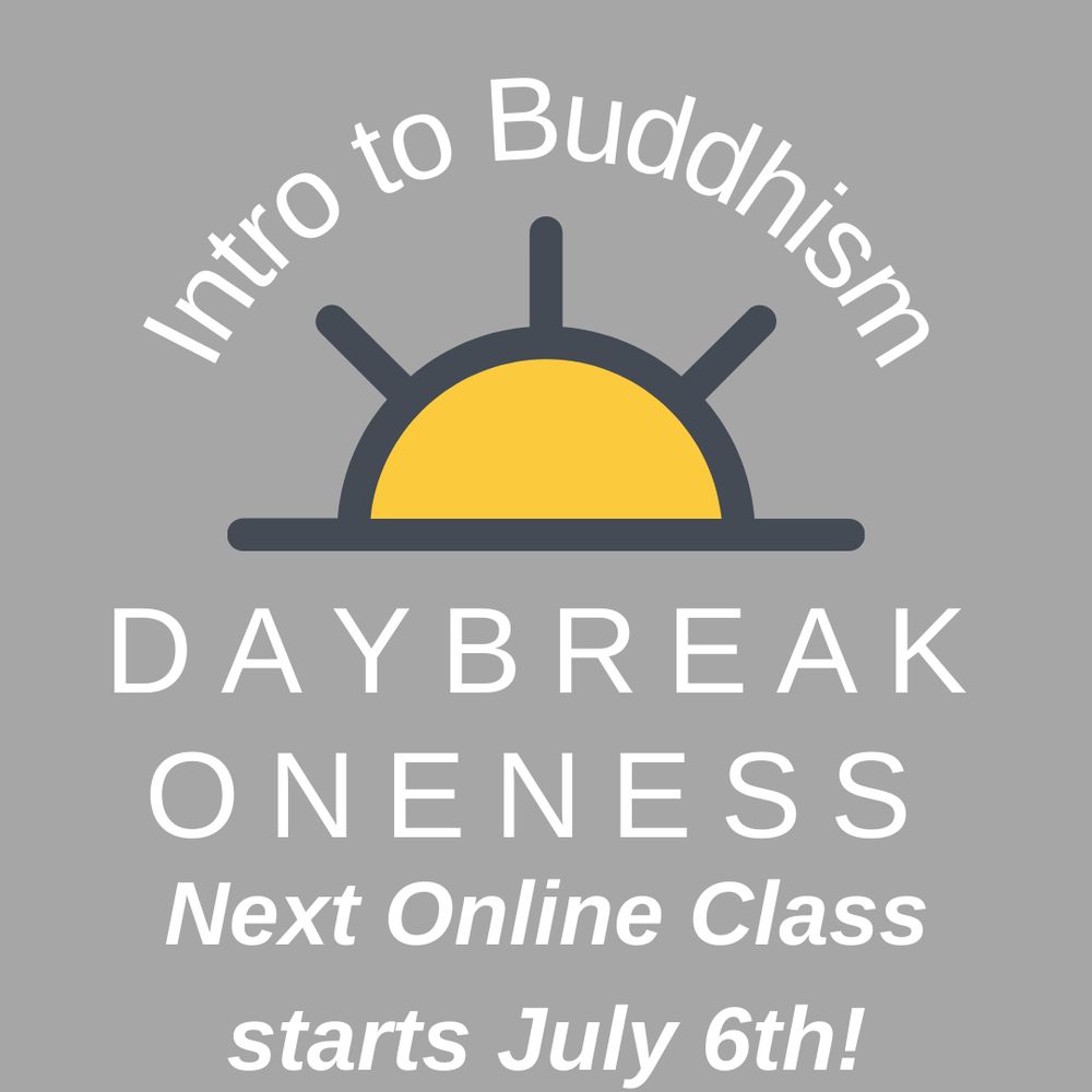 Intro to Buddhism.  Daybreak Oneness.  Next Online Class starts July 6th!