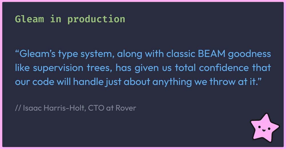 Graphic with headline "Gleam in production" and a quote: "Gleam’s type system, along with classic BEAM goodness like supervision trees, has given us total confidence that our code will handle just about anything we throw at it" - Isaac Harris-Holt, CTO at Rover

