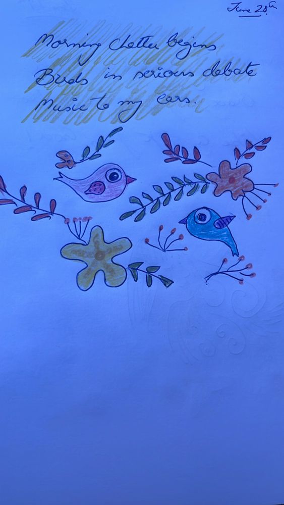 
Haiku- Morning chatter begins, Birds in serious debate, music to my cars. 
Doodle of two birds with flowers around them 