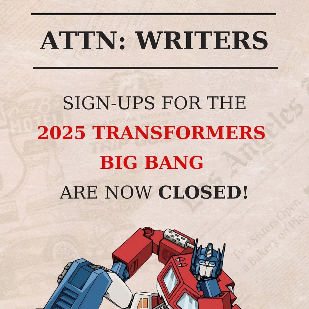 A graphic with Optimus Prime reclining that says “ATTENTION: WRITERS, sign ups for the 2025 Transformers Big Bang are now closed!”