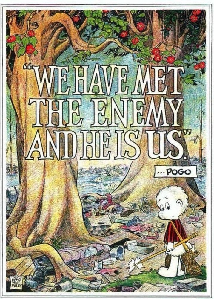 Pogo is standing in the swamp collecting littler, and saying “We have met the enemy and he is us.”