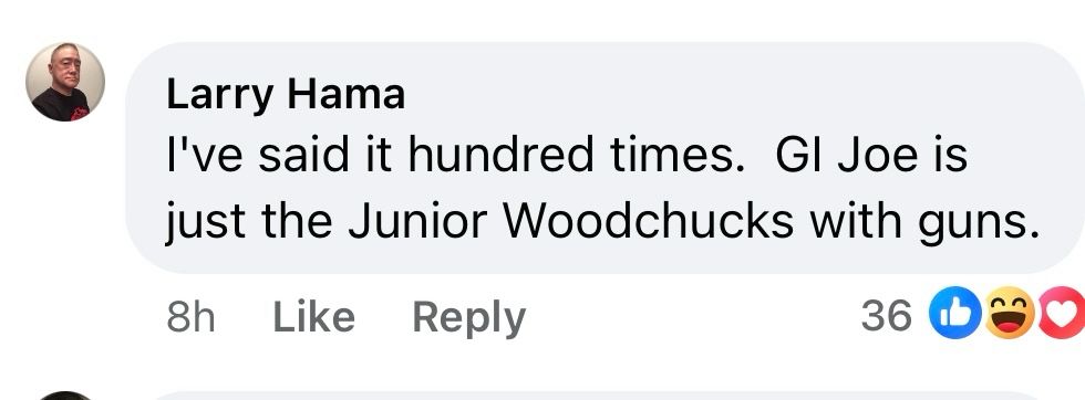 He says that GI Joe is just the Junior Woodchucks with guns.