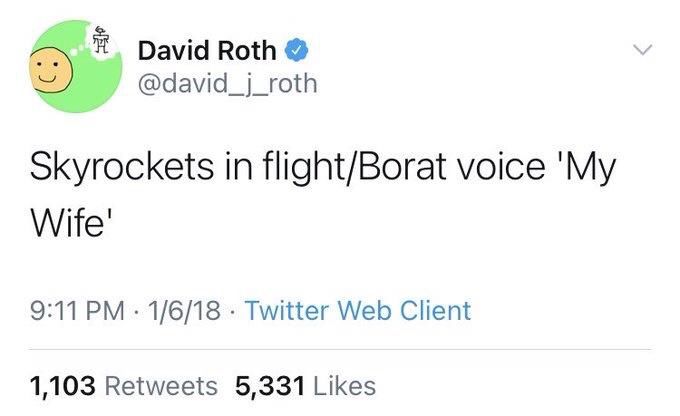 David Roth @david_j_roth
Skyrockets in flight/Borat voice 'My
Wife'
