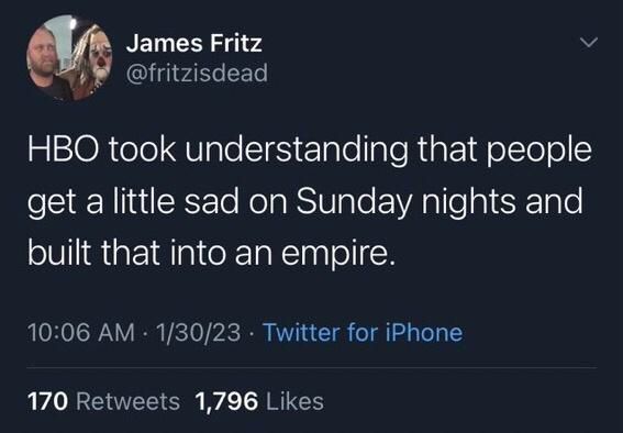 James Fritz @fritzisdead
HBO took understanding that people get a little sad on Sunday nights and built that into an empire.
