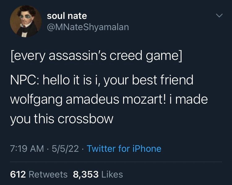 soul nate @MNateShyamalan
[every assassin's creed game]
NPC: hello it is i, your best friend wolfgang amadeus mozart! i made you this crossbow
