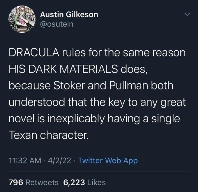 Austin Gilkeson @osutein
DRACULA rules for the same reason HIS DARK MATERIALS does, because Stoker and Pullman both understood that the key to any great novel is inexplicably having a single Texan character.
