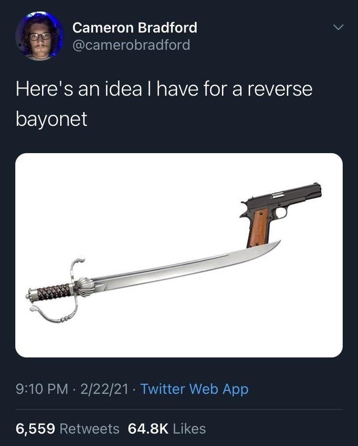 Cameron Bradford @camerobradford
Here's an idea I have for a reverse
bayonet


(Photo of a gun on the end of a sword)