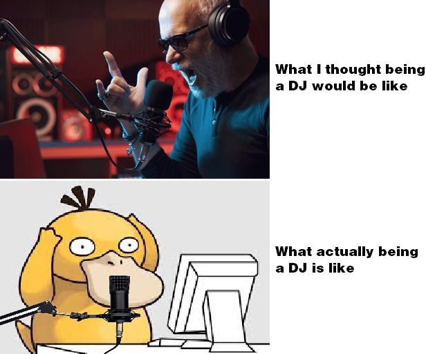 Meme: top pic, a guy in a studio throwing up the horns and yelling into a mic, labelled "What I thought being a DJ would be like"
bottom pic, Psyduck holding his head and staring into a monitor with a mic in front of him, labelled "What actually being a DJ is like"
