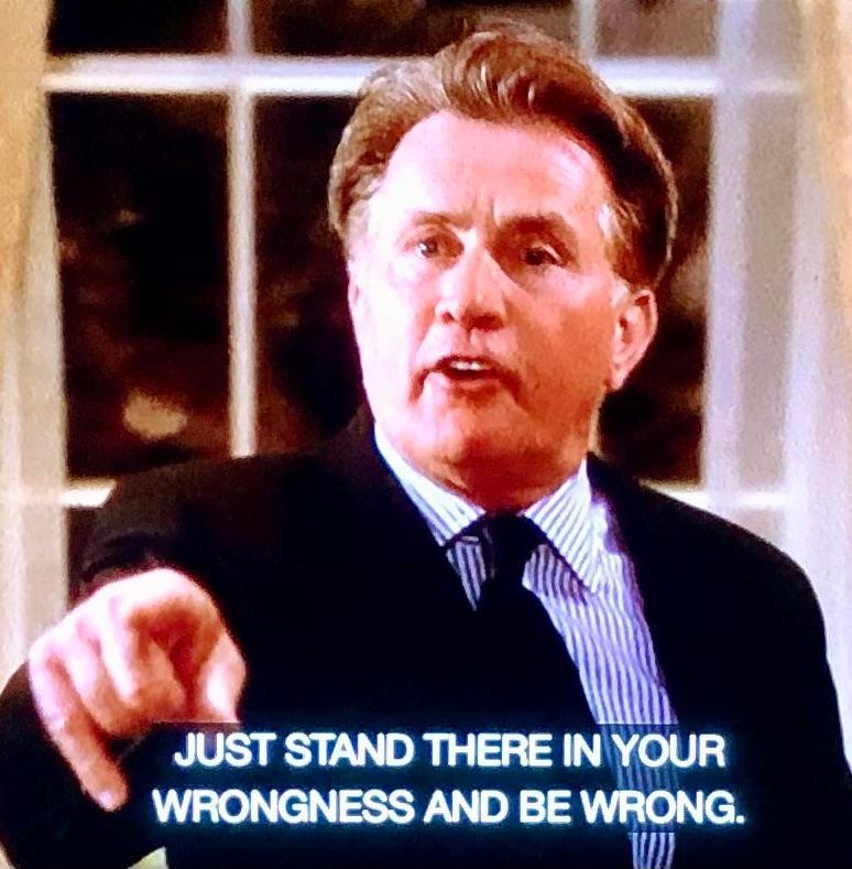 A frame from The West Wing featuring Martin Sheen as President Bartlett pointing at the viewer and speaking.  The caption reads "just stand there in your wrongness and be wrong."