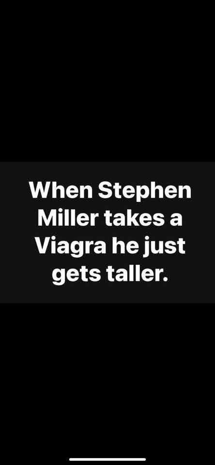 “When Stephen Miller takes viagra he just gets taller.”