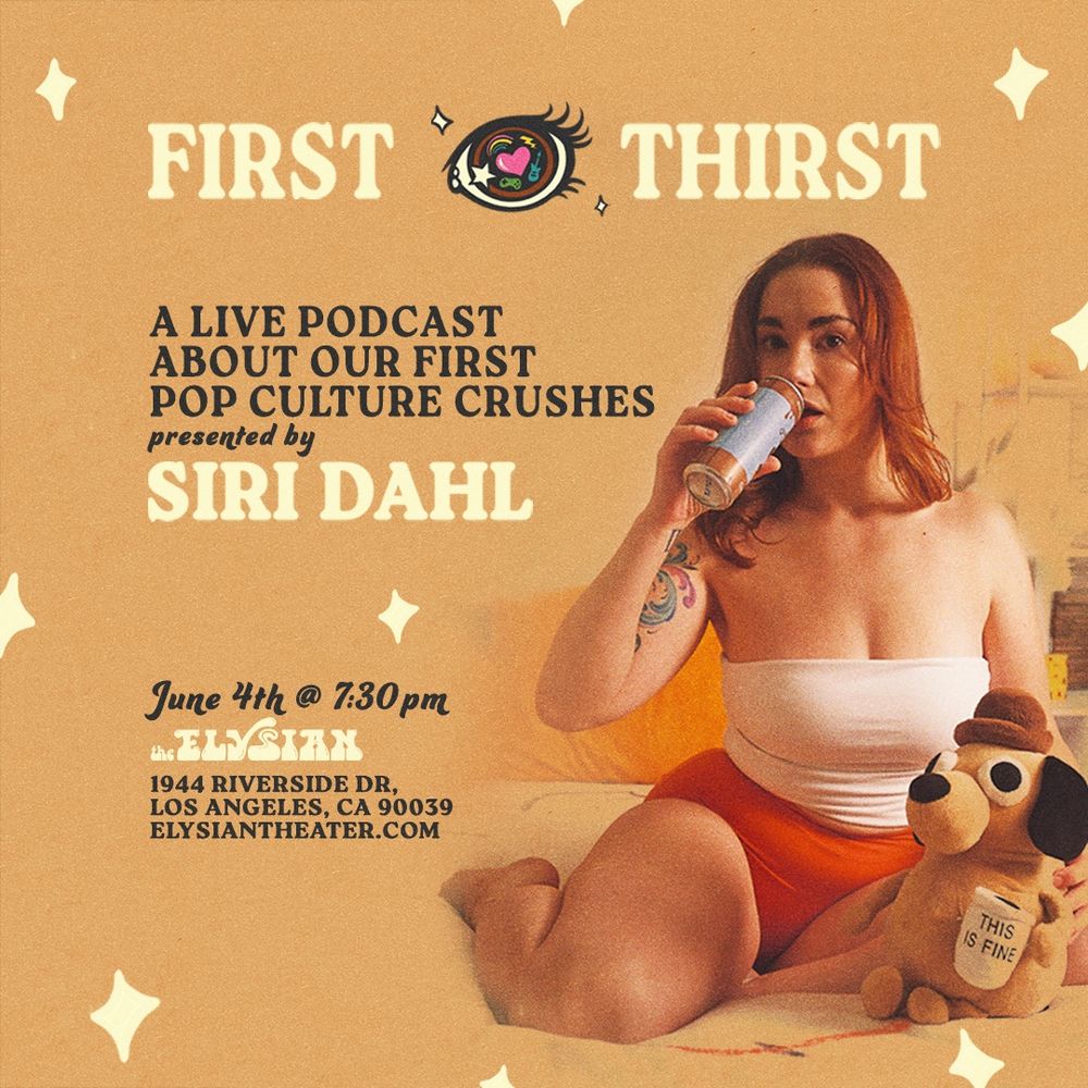 Updated event flyer for
FIRST THIRST: A LIVE PODCAST ABOUT OUR FIRST POP CULTURE CRUSHES 
presented by SIRI DAHL
June 4th @ 7:30pm
THE ELYSIAN
1944 RIVERSIDE DR,
LOS ANGELES, CA 90039
ELYSIANTHEATER.COM