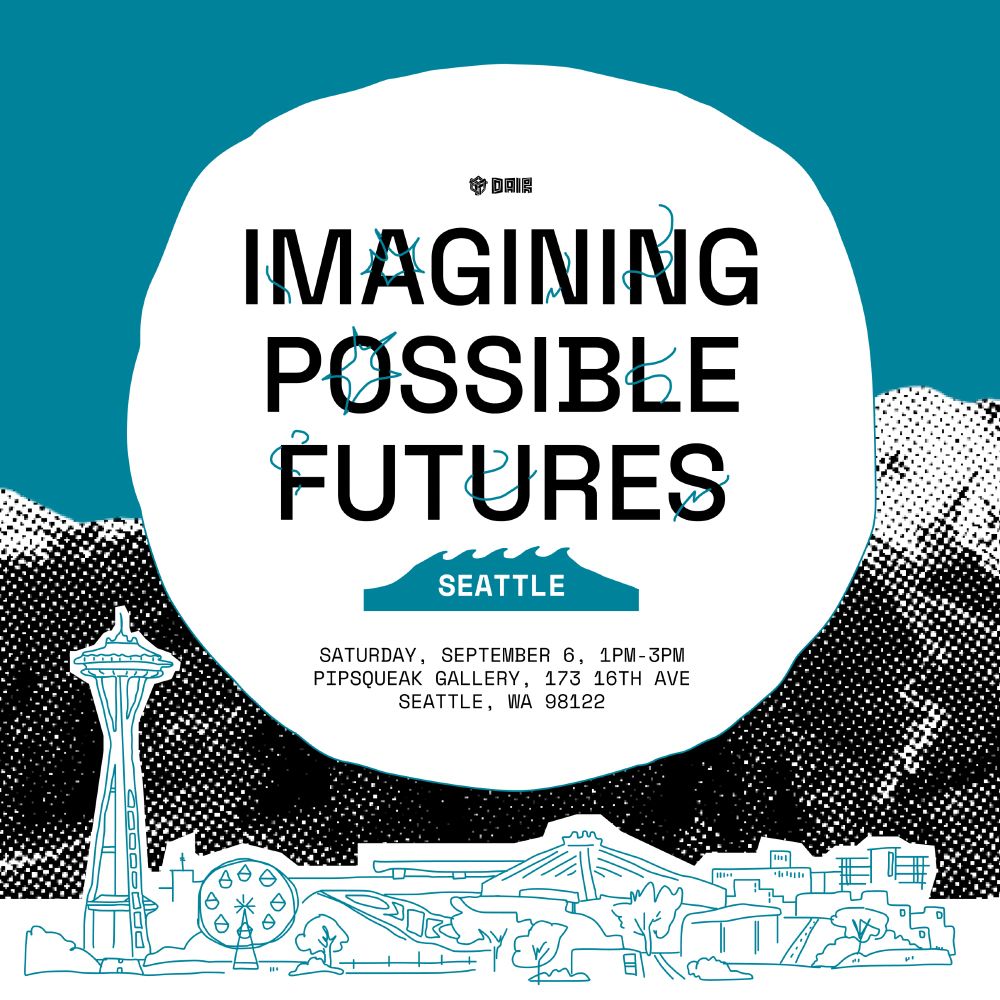 A flyer that reads "Imagining Possible Futures Seattle" and below "Saturday September 6 1pm-3pm, Pipsqueak Gallery, 173 16th Ave, Seattle WA 98122". It is teal with a stylized background of the Seattle skyline.