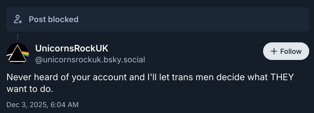 Post blocked

UnicornsRockUK 
@unicornsrockuk.bsky.social

Never heard of your account and I'll let trans men decide what THEY want to do. 

Dec 3, 2025, 6:04 AM