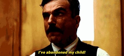 Still from the movie There Will Be Blood showing Daniel looking distressed. Text reads "I've abandoned my child!"