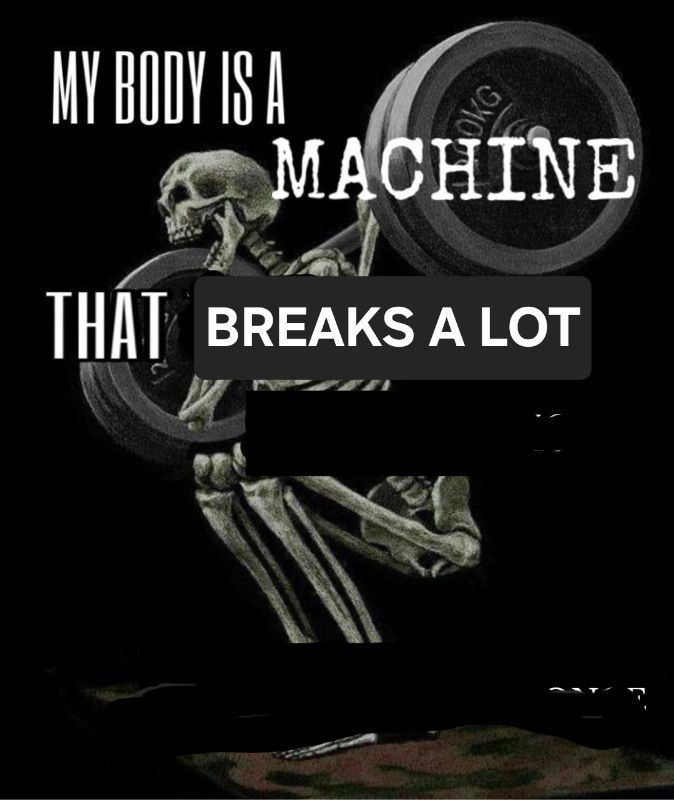 The "My Body is a Machine" meme showing a skeleton with squated down with a barbell and heavy weights over it's shoulder with text that reads "my body is a machine that breaks a lot"