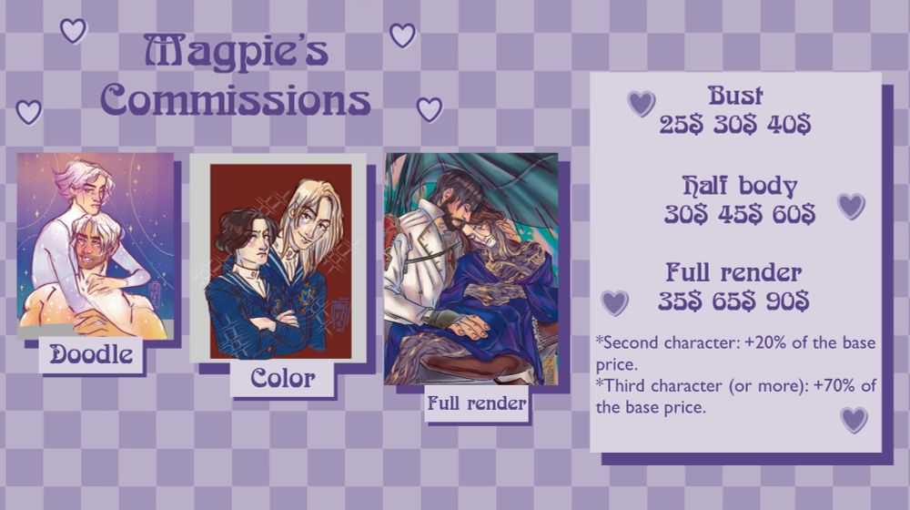 Commission sheet 1. Three examples of commission, doodle, color and full render. 
Prices listed are bust: 25$, 30$, 40$. Half body: 30$,45$,60$. Full render: 35$, 65$, 90$. 

Second character is +20$ of the base price.
Third character (or more) +70$ of the base price