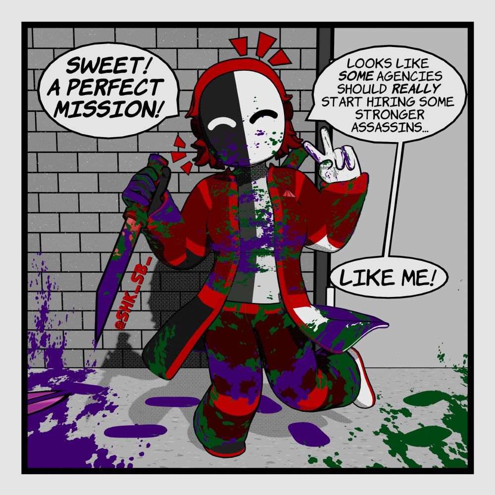 A boodied Jess after finishing a fight with 2 other opposing Chromatics. Their left hand is holding a peace sign, their right holding one of their shortblades. 

Speech bubble 1: "Sweet! A perfect mission!"
Speech bubble 2: "Looks like *some* agencies should *really* start hiring some stronger assassins..."
Speech bubble 3: "Like me!"