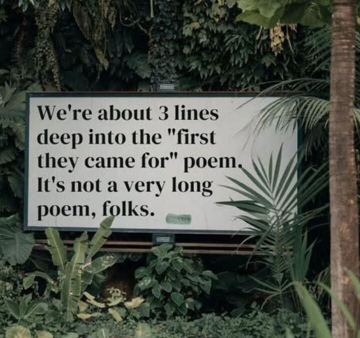 Sign: We're about 3 lines deep into the "first they came for" poem. It's not a very long folks.