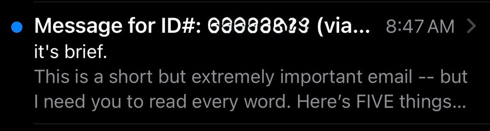Screen grab of email header that reads: “• Message for ID#: [obscured] (via... 8:47 AM > it's brief. This is a short but extremely important email -- but I need you to read every word. Here's FIVE things...