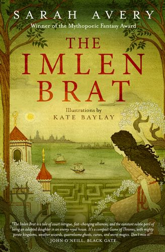 Cover of The Imlen Brat, by Sarah Avery, art by Kate Baylay, design by Design for Writers. A young girl sits high in the branches of a flowering tree and looks out over a maze garden, a harbor with ships, and a city on islands beyond. Cover text adds that Avery is a past winner of the Mythopoeic Fantasy Award, and a blurb from John O'Neill, editor of Black Gate, says, "The Imlen Brat is a tale of court intrigue, fast-changing alliances, and the constant subtle peril of being an adopted daughter in an enemy house. It's a compact Game of Thrones, with mighty pirate kingdoms, weather wizards, quarrelsome ghosts, and weird magics. Don't miss it!"