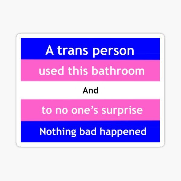 A Trans Person Used This Bathroom And 
To No One's Surprise Nothing Bad Happened