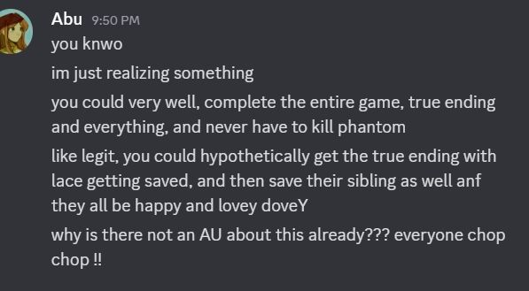 "You know, I'm just realizing something.
 you could very well, complete the entire game, true ending and everything, and never have to kill phantom.
like legit, you could hypothetically get the true ending with lace getting saved, and then save their sibling as well, and then they all will be happy and lovey dovey."