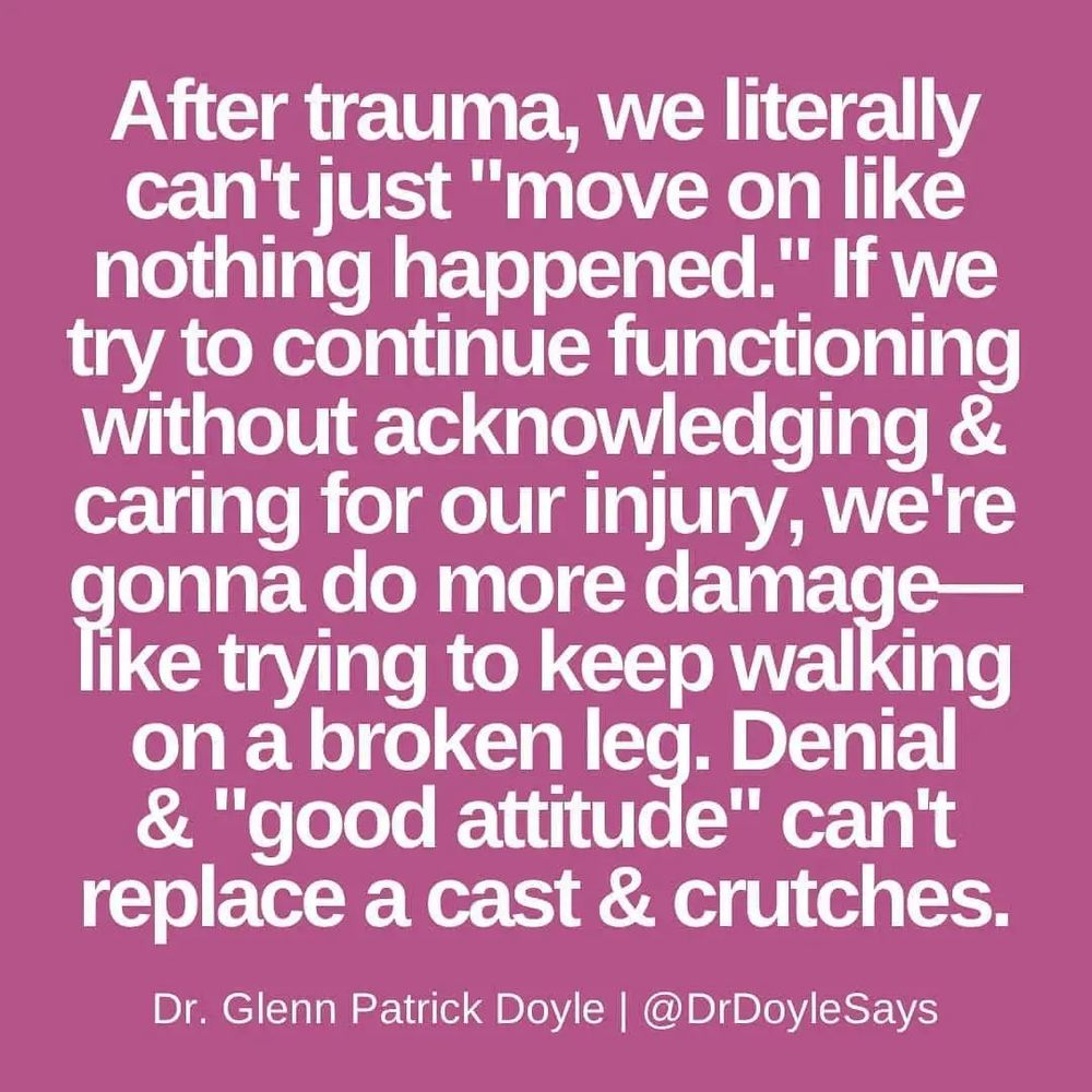 After trauma. We literally can't just " move on like nothing happened" if we try to continue functioning without knowledging and caring for our injury, we're going to do more damage like trying to keep walking on a broken leg. Denial and good attitude doesn't replace a cast and crutches.