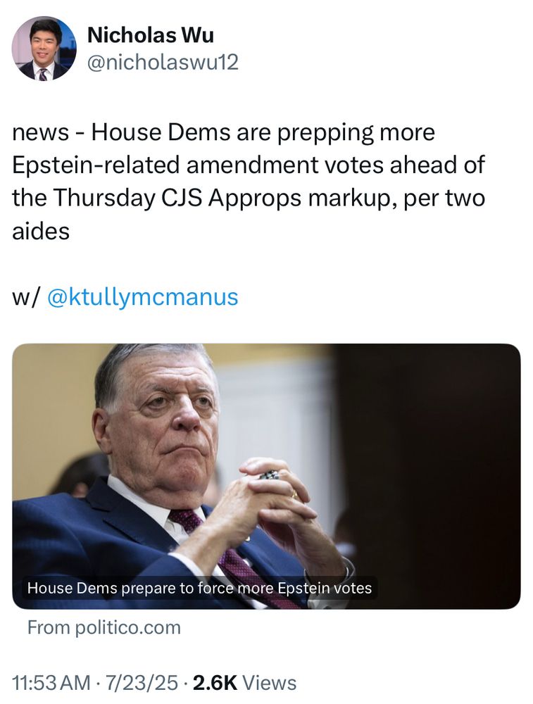 Politico: news - House Dems are prepping more Epstein-related amendment votes ahead of the Thursday CJS Approps [Commerce Justice Science Appropriations subcommittee] markup, per two aides 