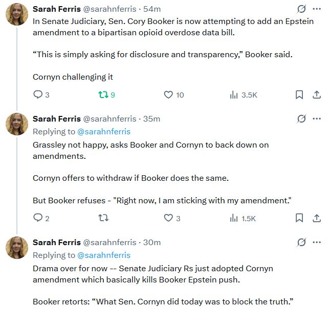 Sarah Ferris on Twitter:

In Senate Judiciary, Sen. Cory Booker is now attempting to add an Epstein amendment to a bipartisan opioid overdose data bill. 

“This is simply asking for disclosure and transparency,” Booker said.

Cornyn challenging it

**

Grassley not happy, asks Booker and Cornyn to back down on amendments.

Cornyn offers to withdraw if Booker does the same. 

But Booker refuses - "Right now, I am sticking with my amendment."

**

Drama over for now -- Senate Judiciary Rs just adopted Cornyn amendment which basically kills Booker Epstein push. 

Booker retorts: “What Sen. Cornyn did today was to block the truth.”