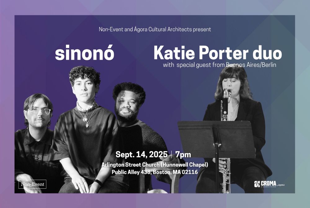 Flyer with b&w photos of sinonó and Katie Porter with text Non-Event and Ágora Cultural Architects present sinonó, Katie Porter duo with special guest from Buenos Aires/Berlin, Sept 14, 2025, 7pm, Arlington Street Church (Hunnewell Chapel, Public Alley 438, Boston, MA 02116.