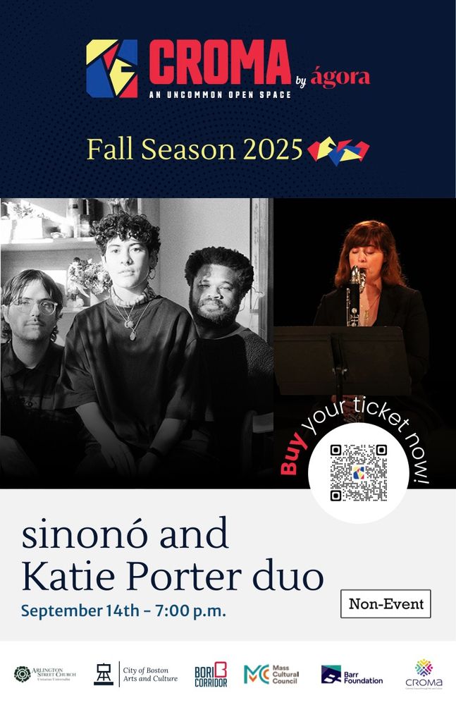 Poster for concert with photos of sinonó and Katie Porter with the text CROMA: An Uncommon Open Space by ágora, Fall Season 2025  sinonó and Katie Porter duo, September 14th – 7:00pm with logos and a QR code to get tickets

Explosive and wistful, sinonó draws on Latin American folk and free improvisation to create a space of crackling aliveness. Described as “middle-of-the-night music” (Dada Strain), the trio features vocalist and composer isabel crespo pardo, cellist Lester St. Louis, and bassist Henry Fraser. Together, they perform crespo's "poemsongs" - pieces built around metaphor and improvisation that shift in performance, but always remain tied to poetry and breath. sinonó has performed at venues such as Roulette Intermedium, The DiMenna Center, and Lincoln Center Atrium. Their debut album la espalda y su punto radiante (Subtext Recordings) released in Spring 2024. They will record their sophomore album this Fall at Pioneer Works (Brooklyn, NY). 

Katie Porter is a clarinetist and curator specializing in experimental music. Passionate about creating musical communities, she co-founded the venue Listen/Space (Brooklyn) and curates the Listen/Space Commissions, responsible for 46 new works for mixed chamber group. She also co-directs the biennial VU Symposium for experimental, improvised and electronic music (Park City, Utah) and is working on a giant multi-year project of experimental works for solo clarinet at Nancy Holt’s Sun Tunnels, a land artwork in remote northern Utah. She currently lives in New York City.

Porter will perform the US premiere of the piece "Phase to Phase for two bass clarinets" with a special guest from Argentina by way of Berlin. Phase to Phase was released on the Japanese label FTARRI.  