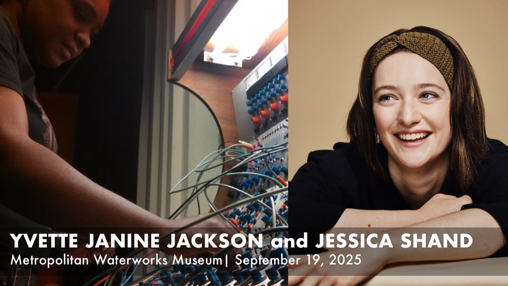 Photos of Yvette Janine Jackson, playing a modular synthesizer, and Jessica Shand smiling with the text Yvette Janine Jackson and Jessica Shand, Metropolitan Waterworks Museum | September 19, 2025. 

The two will perform a modified version of Jackson's latest radio opera ENTF (Backspace) in the Great Engines Hall of the Waterworks Museum.