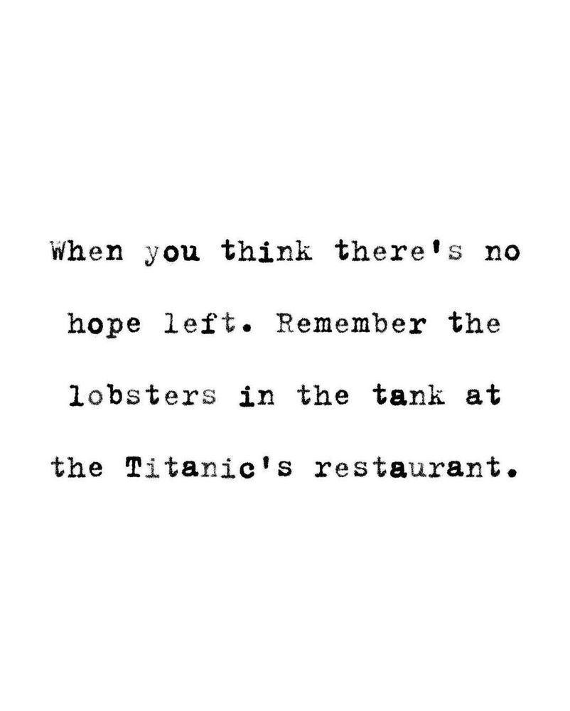 when you think there's no
hope left. Remember the
lobsters in the tank at
the Titanic's restaurant.