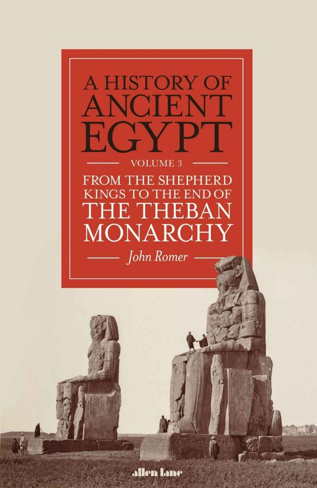 A HISTORY OF
ANCIENT
EGYPT
VOLUME 3
FROM THE SHEPHERD
KINGS TO THE END OF
THE THEBAN
MONARCHY
— John Romer -