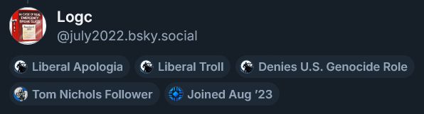 Screenshot of various labels/tags underneath the user "Logc" (@july2022.bsky.social):
*Liberal Apologia
*Liberal Troll
*Denies U.S. Genocide Role
*Tom Nichols Follower
*Joined Aug '23