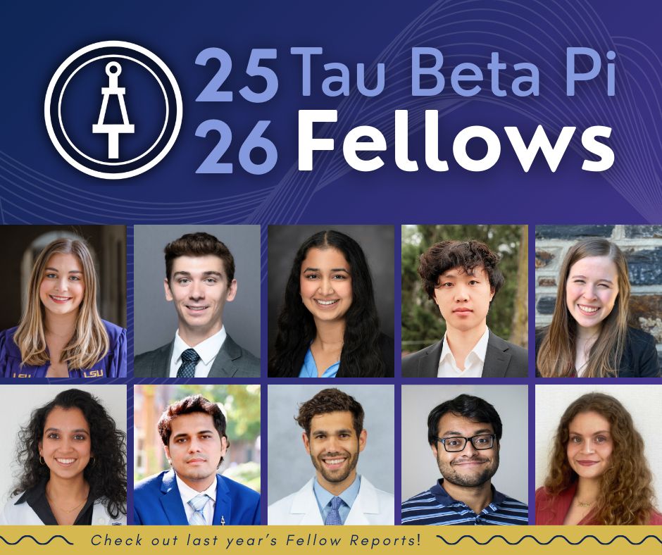 "25-26 Tau Beta Pi Fellows; Check out last year's Fellow Reports!"
The Tau Beta Pi Logo is pictured along with 10 headshots of the 2025-26 Fellows.